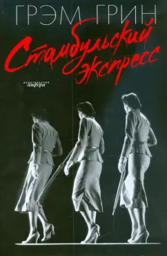 Грэм Грин: Стамбульский экспресс