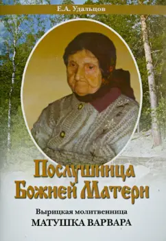 Е. Удальцов: Послушница Божией Матери. Вырицкая молитвенница матушка Варвара. Жизнеописание