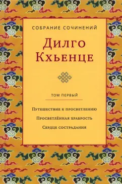 Дилго Кхьенце: Собрание сочинений. Том 1. Путешествие к просветлению. Просветлённая храбрость. Сердце сострадания
