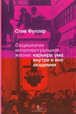 Стив Фуллер: Социология интеллектуальной жизни. Карьера ума внутри и вне академии