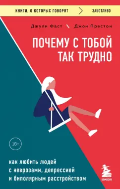 Джули Фаст: Почему с тобой так трудно. Как любить людей с неврозами, депрессией и биполярным расстройством