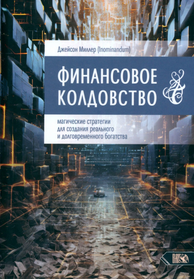Джейсон Миллер: Финансовое колдовство. Магические стратегии для создания реального и долговременного богатста