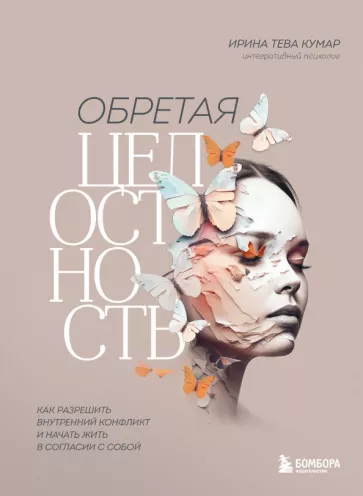 Тева Кумар Ирина Евгеньевна: Обретая целостность. Как разрешить внутренний конфликт и начать жить в согласии с собой