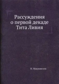 Никколо Макиавелли: Рассуждения о первой декаде Тита Ливия