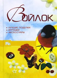 Александра Аксенова: Войлок. Лучшие поделки, игрушки, аксессуары
