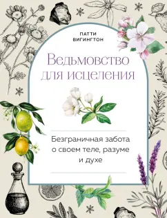 Патти Вигингтон: Ведьмовство для исцеления. Безграничная забота о своем теле, разуме и духе