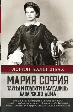 Лоррэн Кальтенбах: Мария София. Тайны и подвиги наследницы Баварского дома
