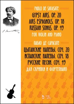 Пабло Сарасате: Цыганские напевы, Cоч. 20. Испанские напевы, Cоч. 18. Русские песни, Cоч. 49. Для скрипки и фортеп.
