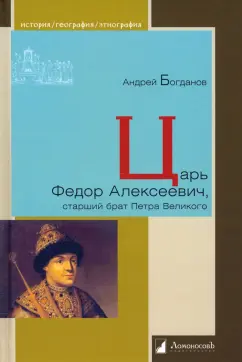 Андрей Богданов: Царь Федор Алексеевич, старший брат Петра Великого