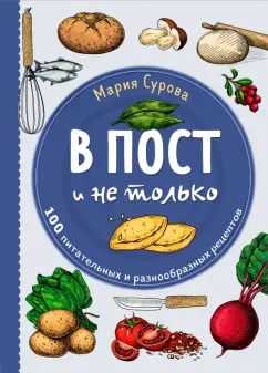 Мария Сурова: В пост и не только. 100 питательных и разнообразных рецептов