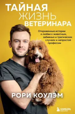 Рори Коулэм: Тайная жизнь ветеринара. Откровенные истории о любви к животным, забавных и трагических случаях