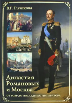 Вера Глушкова: Династия Романовых и Москва. От бояр до последнего императора
