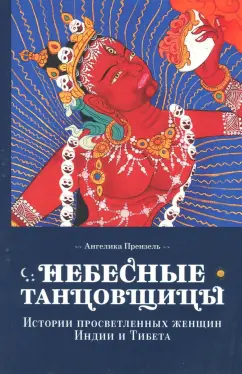 Ангелика Прензель: Небесные танцовщицы. Истории просветленных женщин Индии и Тибета