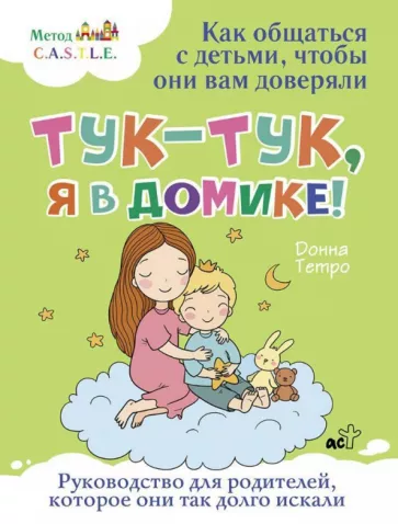 Донна Тетро: Тук-тук, я в домике! Как общаться с детьми, чтобы они вам доверяли. Метод C.A.S.T.L.E.
