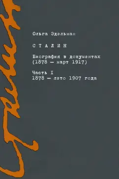 Ольга Эдельман: Сталин. Биография в документах. 1878 — март 1917. В 2-х частях. Часть I. 1878 — лето 1907 года