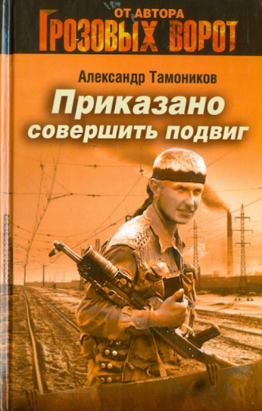 Александр Тамоников: Приказано совершить подвиг