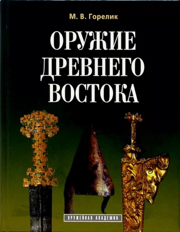 Михаил Горелик: Оружие древнего Востока (IV тысячелетие - IV в. до н.э.)