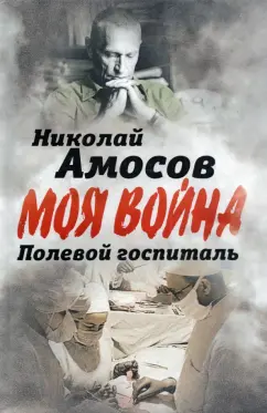 Николай Амосов: Полевой госпиталь. Записки военного хирурга
