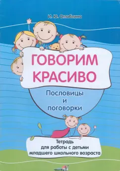 Ирина Оглоблина: Говорим красиво. Пословицы и поговорки. Тетрадь для работы с детьми младшего школьного возраста