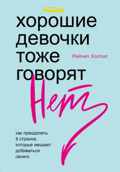Рейчел Холлис: Хорошие девочки тоже говорят "нет". Как преодолеть 9 страхов, которые мешают добиваться своего