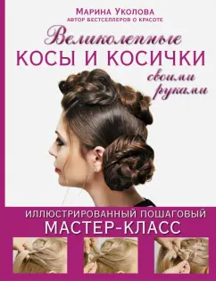 Марина Уколова: Великолепные косы и косички своими руками. Иллюстрированный пошаговый мастер-класс