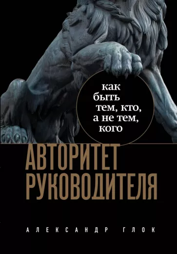 Александр Глок: Авторитет руководителя. Как быть тем, кто, а не тем, кого