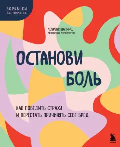 Лоуренс Шапиро: Останови боль. Как победить страхи и перестать причинять себе вред