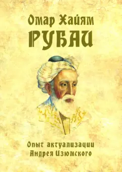 Омар Хайям: Омар Хайям. Рубаи. Опыт актуализации А. Изюмского