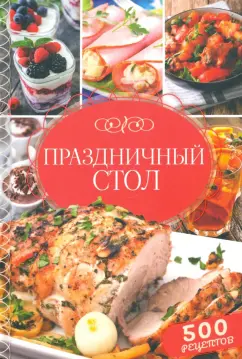Праздничный стол. 500 рецептов