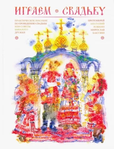 Протоиерей, Бакулин: Играем свадьбу. Практическое пособие по проведению свадьбы или советы бывалого дружки