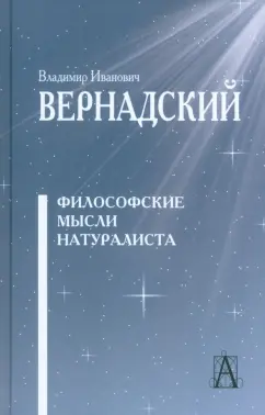 Владимир Вернадский: Философские мысли натуралиста