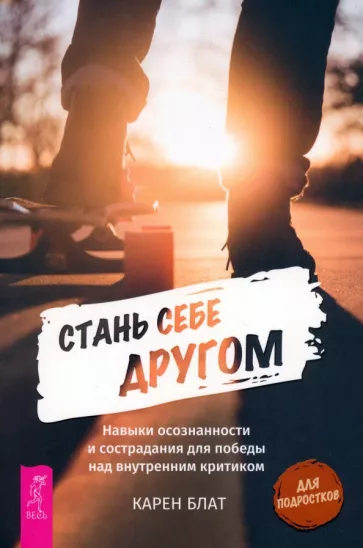 Карен Блат: Стань себе другом. Навыки осознанности и сострадания для победы над внутренним критиком