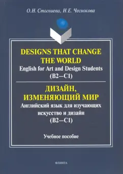 Стогниева, Чеснокова: Дизайн, изменяющий мир. Английский язык для изучающих искусство и дизайн. Учебное пособие