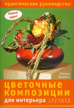Татьяна Локрина: Цветочные композиции для интерьера:  техника плетения