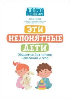 Юлия Гусева: Эти непонятные дети. Общаемся без криков, наказаний и ссор