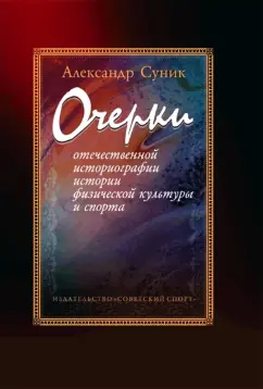 Александр Суник: Очерки отечественной историографии истории физической культуры и спорта