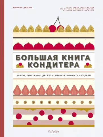 Мелани Дюпюи: Большая книга кондитера. Торты, пирожные, десерты. Учимся готовить шедевры