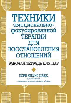 Лори Шаде: Техники эмоционально-фокусированной терапии для восстановления отношений. Рабочая тетрадь для пар