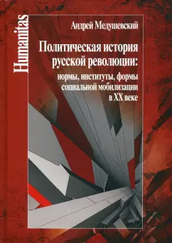 Андрей Медушевский: Политическая история русской революции:  нормы, институты, формы социальной мобилизации в ХХ веке