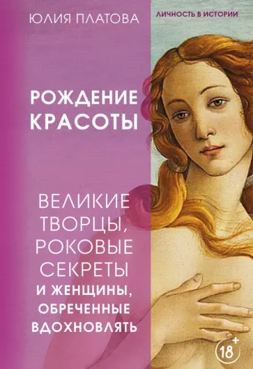 Юлия Платова: Рождение красоты. Великие творцы, роковые секреты и женщины, обреченные вдохновлять