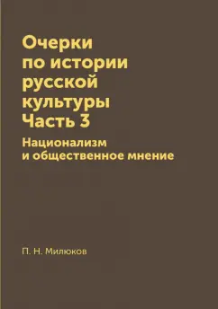 Павел Милюков: Очерки по истории русской культуры. Часть 3. Национализм и общественное мнение