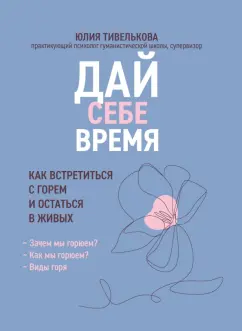 Юлия Тивелькова: Дай себе время. Как встретиться с горем и остаться в живых