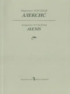 Маргерит Юрсенар: Алексис, или Рассуждение о тщетной борьбе