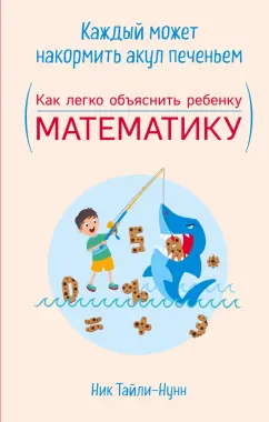 Ник Тайли-Нунн: Каждый может накормить акул печеньем. Как легко объяснить ребенку математику