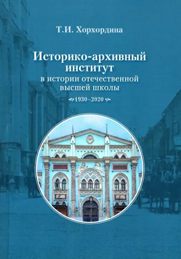 Татьяна Хорхордина: Историко-архивный институт в истории отечественной высшей школы. 1930-2020 гг.