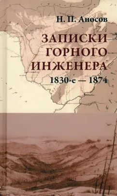 Николай Аносов: Записки горного инженера. 1830-е — 1874 гг.