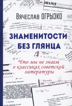 Вячеслав Огрызко: Знаменитости без глянца. Что мы не знаем о классиках советской литературы