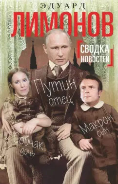 Эдуард Лимонов: Сводка новостей. Путин - отец. Макрон - сын. Собчак - дочь