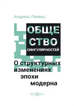 Андреас Реквиц: Общество сингулярностей. О структурных изменениях эпохи модерна