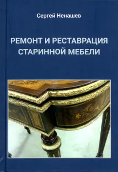 Сергей Ненашев: Ремонт и реставрация старинной мебели. Сделай сам